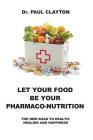 Let Your Food Be Your Pharmaco-Nutrition: The New Road to Health, Healing and Happiness. By Paul Clayton Cover Image