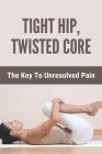 Tight Hip, Twisted Core: The Key To Unresolved Pain: Painful Joints Healing By Cecily Pelfrey Cover Image