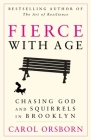 Fierce with Age: Chasing God and Squirrels in Brooklyn By Carol Orsborn Cover Image