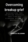 Overcoming breakup grief: Navigating the Grieving Process and Finding Closure After a Breakup (Relationships) Cover Image