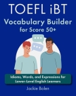 TOEFL iBT Vocabulary Builder for Score 50+: Idioms, Words, and Expressions for Lower-Level English Learners Cover Image