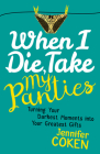 When I Die, Take My Panties: Turning Your Darkest Moments Into Your Greatest Gifts By Jennifer Coken Cover Image