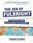 The Zen of Fulbright: The Unofficial Guide to U.S. Fulbright Scholarships By Thomas M. Burns Cover Image