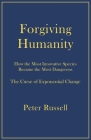 Forgiving Humanity: How the Most Innovative Species Became the Most Dangerous By Peter Russell Cover Image