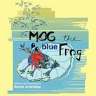 Mog the blue Frog By Annie Grandige Cover Image