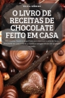 O Livro de Receitas de Chocolate Feito Em Casa: 100 receitas fáceis e magníficas para dominar a arte de fazer chocolate em casa e fazer a família e am By Felicia Gerreira Cover Image