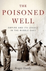 The Poisoned Well: Empire and Its Legacy in the Middle East By Roger Hardy Cover Image