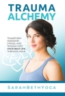 Trauma Alchemy: Transform Hardship, Stress, and Trauma into Your Best Life through Yoga By Sarah Beth Yoga Cover Image