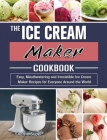 The Ice Cream Maker Cookbook: Easy, Mouthwatering and Irresistible Ice Cream Maker Recipes for Everyone Around the World By Sherrill Sigler Cover Image
