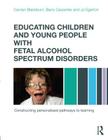 Educating Children and Young People with Fetal Alcohol Spectrum Disorders: Constructing Personalised Pathways to Learning By Carolyn Blackburn, Barry Carpenter, Jo Egerton Cover Image