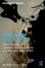 Matters of Revolution: Urban Spaces and Symbolic Politics in Berlin and Warsaw After 1989 By Dominik Bartmanski Cover Image