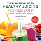 The Ultimate Guide to Healthy Juicing: How to Use 7-Day and 30-Day Juice Cleanses to Build Strength and Lose Weight By Michelle Savage Cover Image