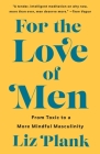 For the Love of Men: From Toxic to a More Mindful Masculinity By Liz Plank Cover Image
