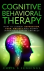 Cognitive Behavioral Therapy: How to Combat Depression, Fear, Anxiety and Worry (Happiness can be trained) By Chris S. Jennings Cover Image