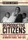 Reproductive Citizens: Gender, Immigration, and the State in Modern France, 1880-1945 By Nimisha Barton Cover Image
