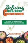 Delicious Cancer-fighting Cookbook: A Guide To Nourishing Foods $ Healing Smoothies Cover Image