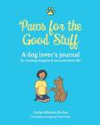 Paws for the Good Stuff: A dog lover's journal for creating a happier and more pawsitive life! By Carlyn Montes de Oca Cover Image
