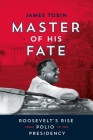 Master of His Fate: Roosevelt's Rise from Polio to the Presidency By James Tobin Cover Image