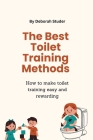 The Best Toilet Training Methods: How to make toilet training easy and rewarding By Deborah Studer Cover Image