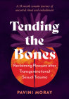 Tending the Bones: Reclaiming Pleasure After Transgenerational Sexual Trauma--A 13-Month Somatic Journey of Ancestral Ritual and Embodime Cover Image