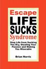Escape Life Sucks Syndrome: Stop Life from Sucking You Dry, Stealing Your Passion and Making You Miserable By Brian H. Norris Cover Image