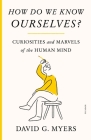 How Do We Know Ourselves?: Curiosities and Marvels of the Human Mind By David G. Myers Cover Image