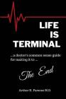 Life is Terminal: A Doctor's Common Sense Guide for Making it to the End By Arthur H. Parsons Cover Image