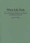 When Life Ends: Legal Overviews, Medicolegal Forms, and Hospital Policies (Contributions in Economics and) By Arthur S. Berger Cover Image