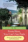 From Here, You Can't See Paris: Seasons of a French Village and Its Restaurant By Michael S. Sanders Cover Image