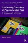 Community Custodians of Popular Music's Past: A DIY Approach to Heritage (Routledge Research in Music) By Sarah Baker Cover Image