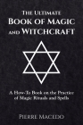 The Ultimate Book of Magic and Witchcraft: A How-To Book on the Practice of Magic Rituals and Spells By Pierre Macedo Cover Image