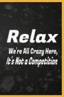 Relax We're All Crazy Here, It's Not a Competition: relax relaxing relaxation coloring relaxed book gifts prevention relaxed workbook renew adults kid By Working Tsebiya Cover Image