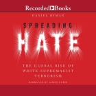 Spreading Hate: The Global Rise of White Supremacist Terrorism By Daniel Byman, James Lurie (Read by) Cover Image