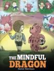 The Mindful Dragon: A Dragon Book about Mindfulness. Teach Your Dragon To Be Mindful. A Cute Children Story to Teach Kids about Mindfulnes Cover Image