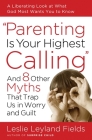 Parenting Is Your Highest Calling: And Eight Other Myths That Trap Us in Worry and Guilt By Leslie Leyland Fields Cover Image