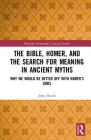 The Bible, Homer, and the Search for Meaning in Ancient Myths: Why We Would Be Better Off with Homer's Gods (Routledge Monographs in Classical Studies) By John Heath Cover Image
