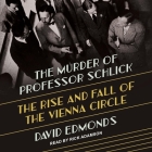 The Murder of Professor Schlick: The Rise and Fall of the Vienna Circle By David Edmonds, Rick Adamson (Read by) Cover Image