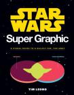 Star Wars Super Graphic: A Visual Guide to a Galaxy Far, Far Away (Star Wars Book, Movie Accompaniment, Book about Movies) (Star Wars x Chronicle Books) By Tim Leong Cover Image