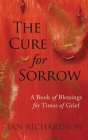 The Cure for Sorrow: A Book of Blessings for Times of Grief By Jan Richardson Cover Image
