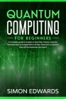 Quantum Computing for beginners: A Complete beginner's guide to Explain in Easy Way, History, Features, Developments and Applications of New Quantum C By Simon Edwards Cover Image