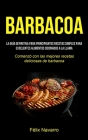 Barbacoa: La guía definitiva para principiantes Recetas simples para excelentes alimentos cocinados a la llama (Comenzó con las By Félix Navarro Cover Image