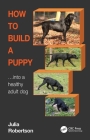 How to Build a Puppy: Into a Healthy Adult Dog By Julia Robertson, Galen Myotherapy Cover Image