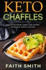 Keto Chaffles: Mouth Watering Sweet and Savory Ketogenic Waffle Recipes Cover Image