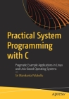 Practical System Programming with C: Pragmatic Example Applications in Linux and Unix-Based Operating Systems Cover Image