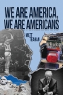 We Are America, We Are Americans By Matt Teahan Cover Image