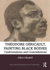 Theodore Gericault, Painting Black Bodies: Confrontations and Contradictions (Routledge Research in Art and Race) By Albert Alhadeff Cover Image