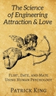 The Science of Engineering Attraction & Love: Flirt, Date, and Mate Using Human Psychology By Patrick King Cover Image