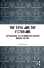 The Devil and the Victorians: Supernatural Evil in Nineteenth-Century English Culture (Routledge Studies in Modern British History) By Sarah Bartels Cover Image