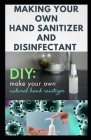 Making Your Own Hand Sanitizer and Disinfectant: DIY Guide on Easy To Do Homemade Hand Sanitizer and Disfectantant By David Jones Cover Image