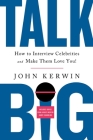 Talk Big: How to Interview Celebrities and Make Them Love You! By John Kerwin Cover Image